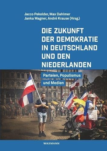 Die Zukunft der Demokratie in Deutschland und den Niederlanden: Parteien, Populismus und Medien von Waxmann